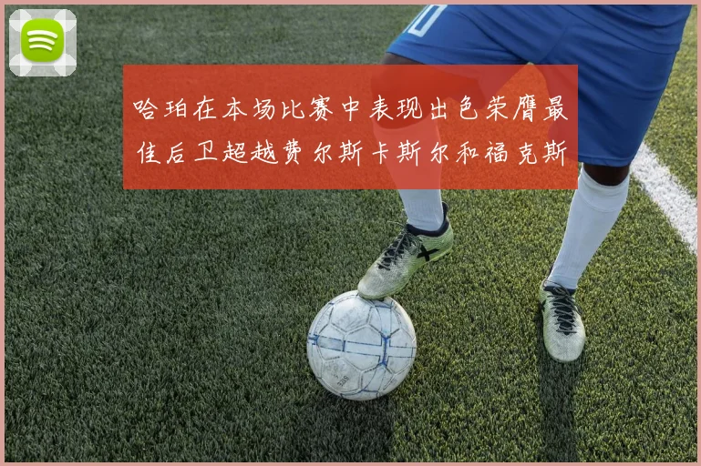 哈珀在本场比赛中表现出色荣膺最佳后卫超越费尔斯卡斯尔和福克斯