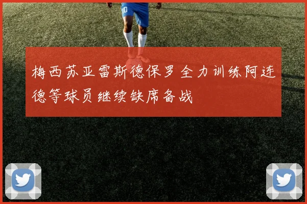 梅西苏亚雷斯德保罗全力训练阿连德等球员继续缺席备战