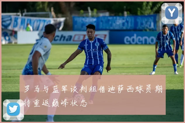 罗马与蓝军谈判租借迪萨西球员期待重返巅峰状态