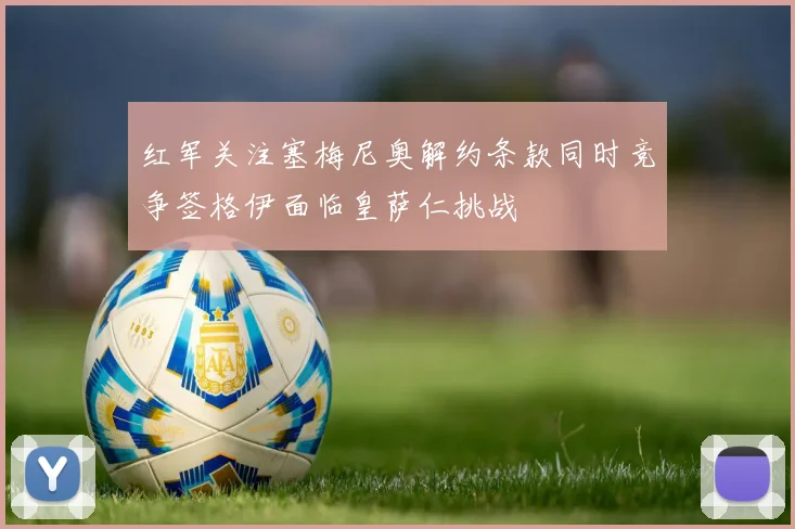 红军关注塞梅尼奥解约条款同时竞争签格伊面临皇萨仁挑战