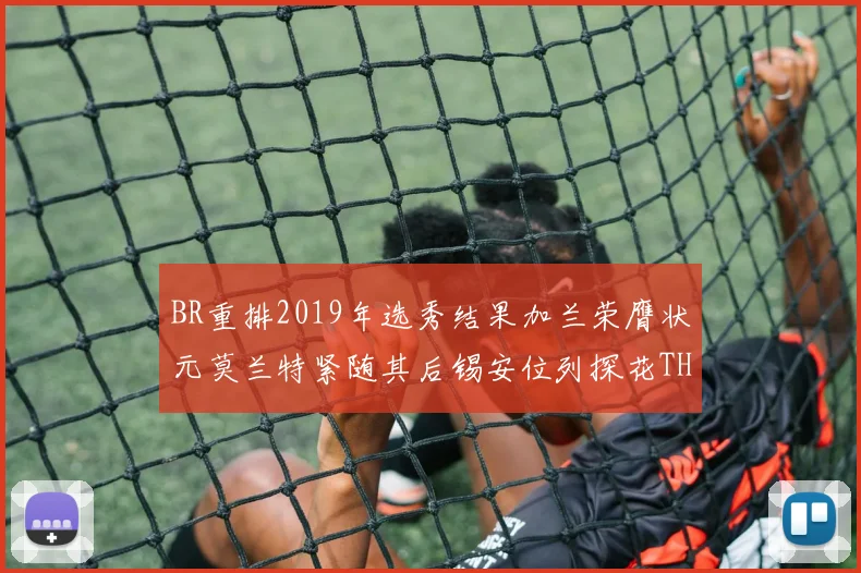 BR重排2019年选秀结果加兰荣膺状元莫兰特紧随其后锡安位列探花THT第30位