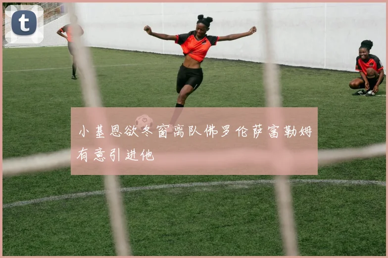 小基恩欲冬窗离队佛罗伦萨富勒姆有意引进他