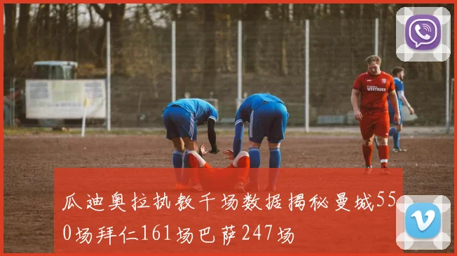 瓜迪奥拉执教千场数据揭秘曼城550场拜仁161场巴萨247场