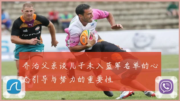 乔治父亲谈儿子未入蓝军名单的心态引导与努力的重要性