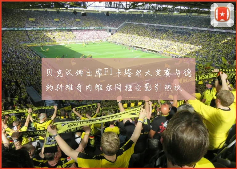 贝克汉姆出席F1卡塔尔大奖赛与德约科维奇内维尔同框合影引热议