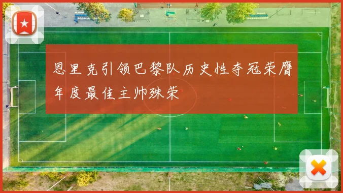 恩里克引领巴黎队历史性夺冠荣膺年度最佳主帅殊荣
