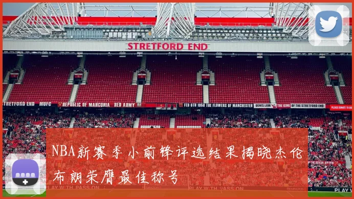 NBA新赛季小前锋评选结果揭晓杰伦布朗荣膺最佳称号