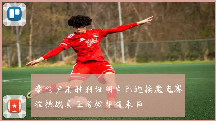 泰伦卢用胜利证明自己迎接魔鬼赛程挑战真正考验即将来临