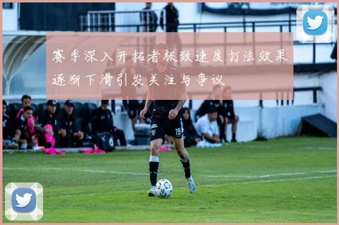 赛季深入开拓者极致速度打法效果逐渐下滑引发关注与争议