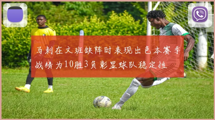 马刺在文班缺阵时表现出色本赛季战绩为10胜3负彰显球队稳定性