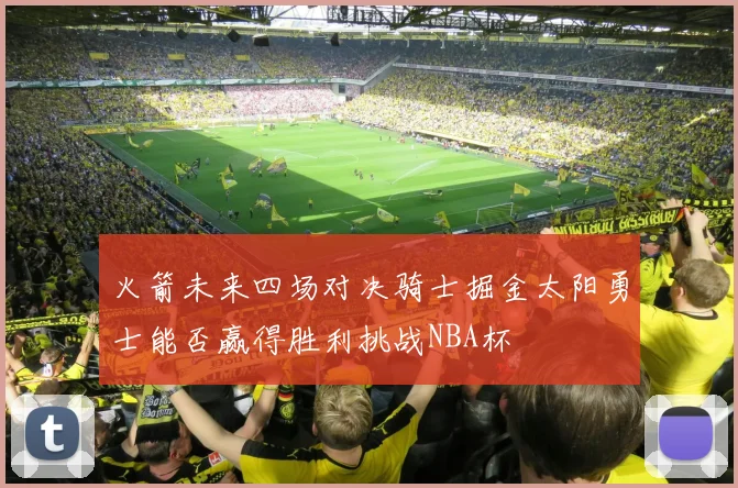火箭未来四场对决骑士掘金太阳勇士能否赢得胜利挑战NBA杯