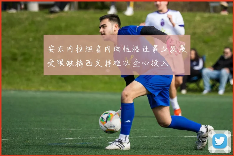 安东内拉坦言内向性格让事业发展受限缺梅西支持难以全心投入